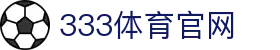 333体育「中国」官方首页 - 体育数据与赛事直播安全入口